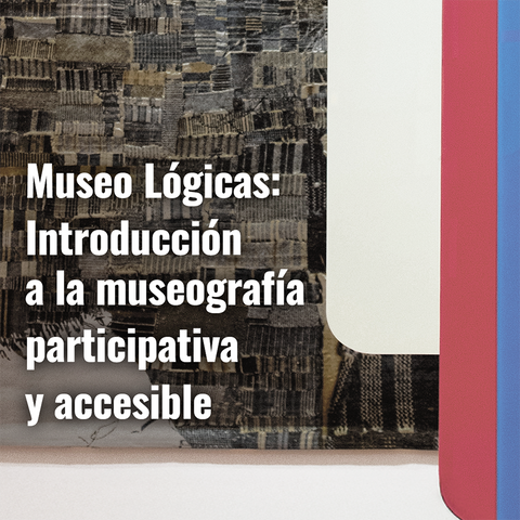 Museo Lógicas: Introducción a la museografía participativa y accesible